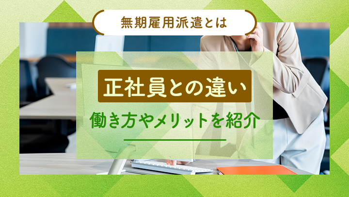 無期雇用派遣は正社員とはちがう？働き方や無期雇用派遣になる方法を紹介