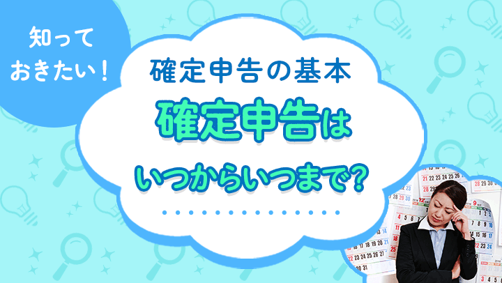 確定申告の期間はいつからいつまで？令和6年分の受付期間や、申告のポイントを解説！