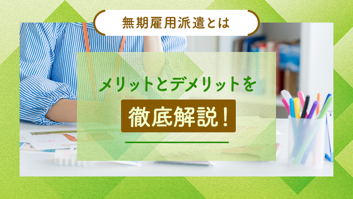 無期雇用派遣はデメリットしかない？登録型派遣との違いやメリットを解説