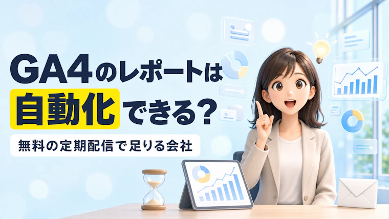 GA4のレポート作成は自動化できる？無料の定期配信で足りる会社と組む会社
