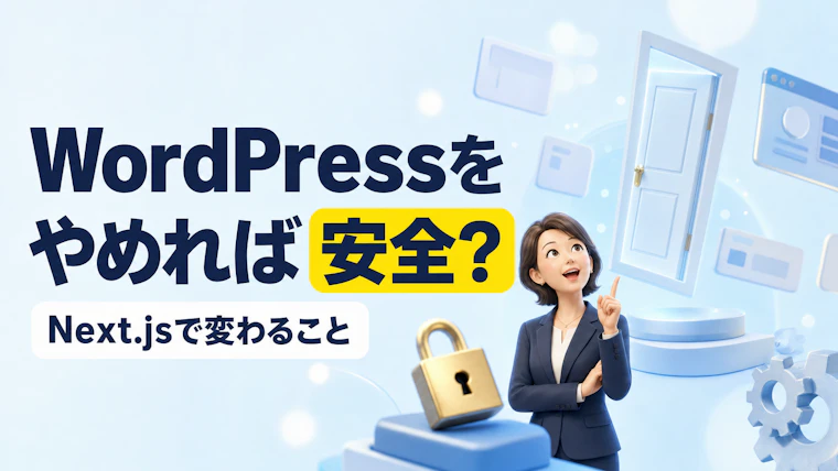 WordPressをやめればサイトは安全になる?Next.jsで変わること