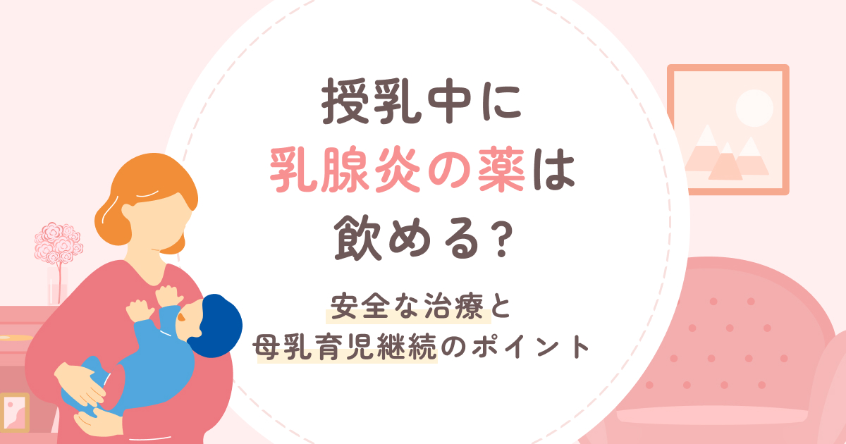 授乳中に乳腺炎の薬は飲める? 安全な治療と母乳育児継続のポイント