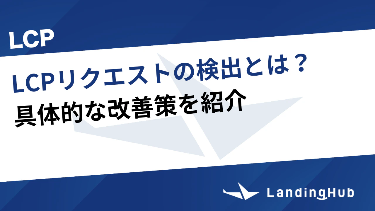 LCPリクエストの検出とは？具体的な改善策を紹介