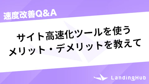 サイト高速化ツールを使うメリット・デメリットを教えて