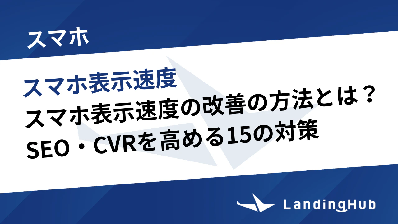 スマホ表示速度の改善の方法とは？SEO・CVRを高める15の対策を徹底解説