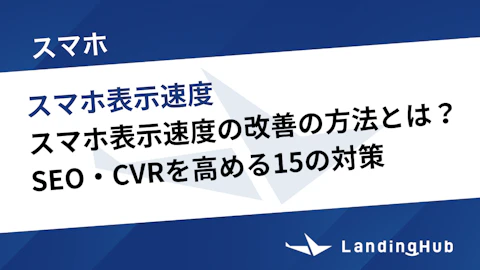 スマホ表示速度の改善の方法とは?SEO・CVRを高める15の対策を徹底解説