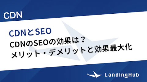 CDNのSEOの効果は？メリット・デメリットと効果最大化の方法
