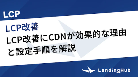 LCP改善にCDNが効果的な理由と設定手順を解説