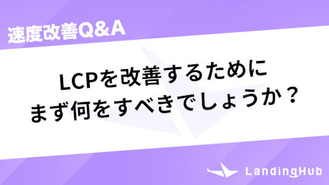 LCPを改善するためにまず何をすべきでしょうか？