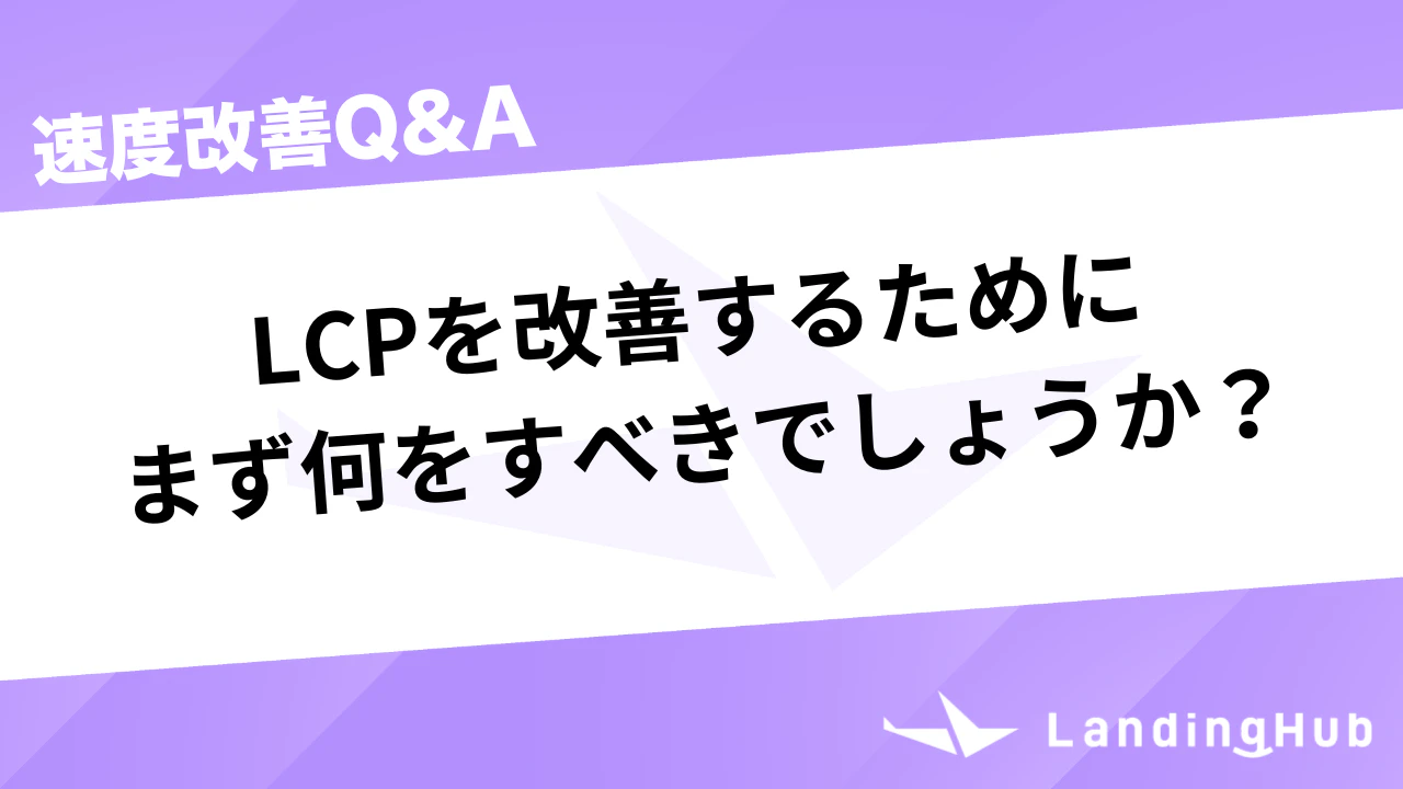 LCPを改善するためにまず何をすべきでしょうか?