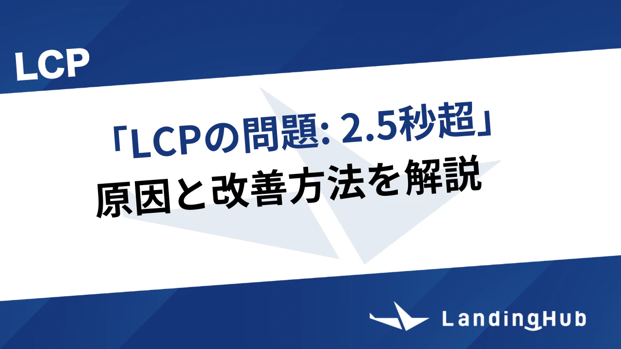 「LCPの問題: 2.5秒超」の原因と改善方法を解説