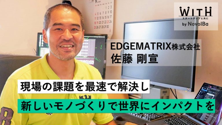 Vol.037-2 【後編】EDGEMATRIX株式会社 / 常務執行役員 ・佐藤 剛宣さん
