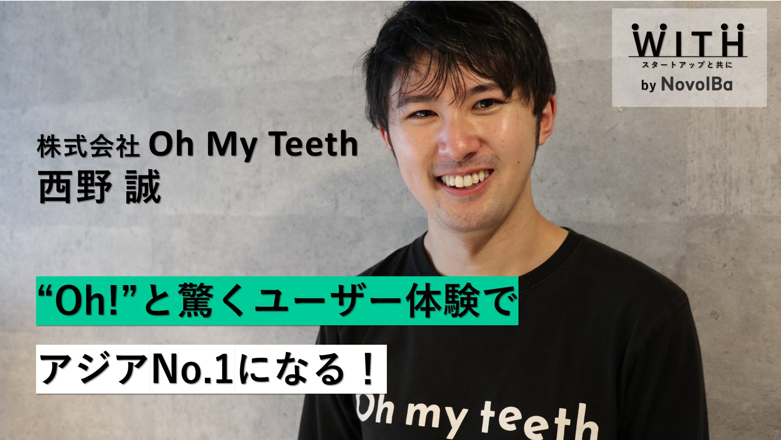 【メディア】-Vol.27　"Oh!"と驚くユーザー体験でアジアNo,1になる！ 株式会社Oh my teeth / CEO・西野 誠 さん-を公開しました
