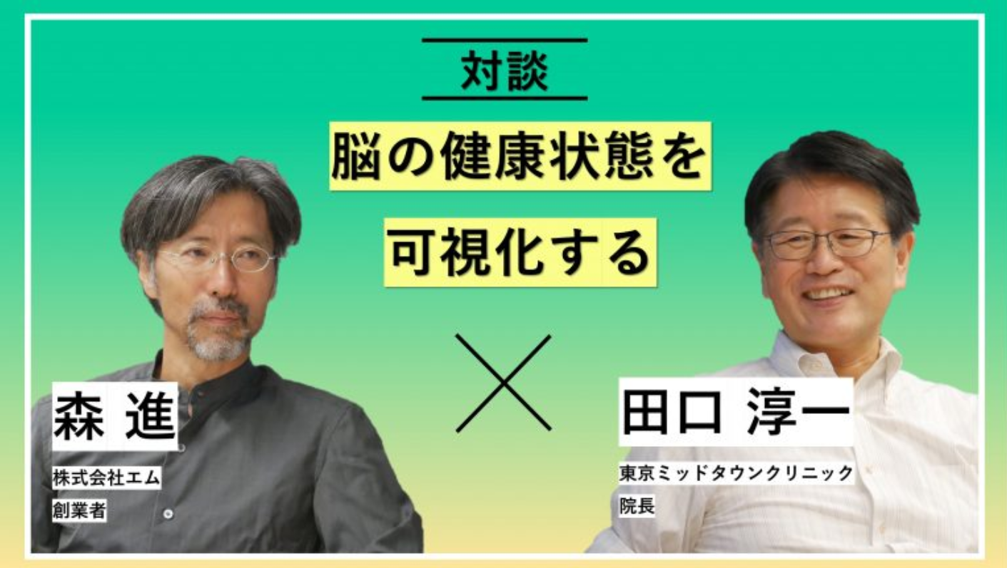 対談 Vol.002 「脳の健康状態を可視化する」株式会社エム・創業者 森 進さん