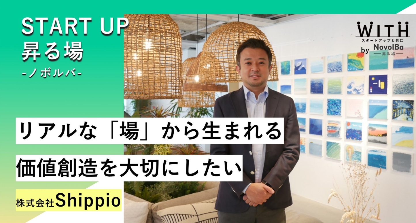 昇る場case.09「リアルな『場』から生まれる価値創造を大切にしたい/株式会社Shippio」