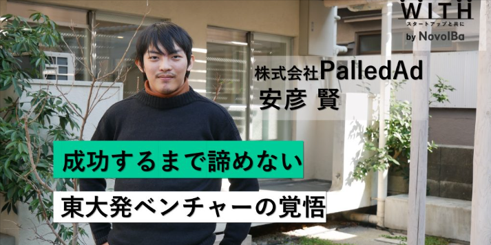 Vol.014 株式会社PalledAd / 代表取締役社長・安彦 賢 さん