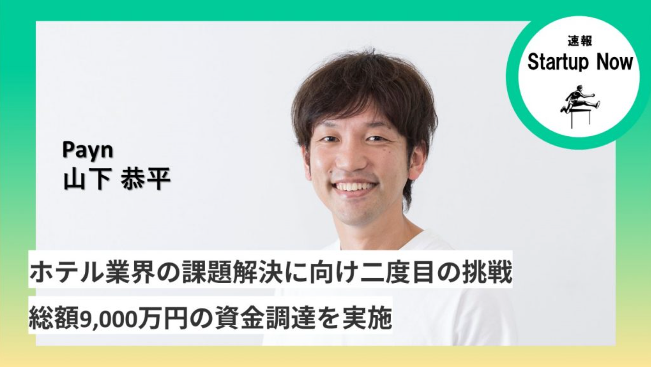 速報Start-up Now Payn株式会社 / 代表取締役CEO ・ 山下 恭平 さん