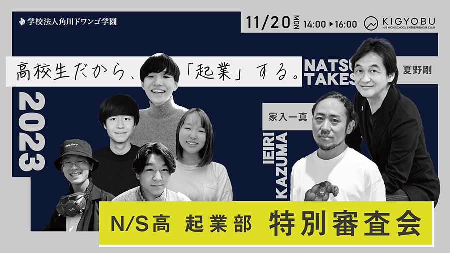 高校生起業家たちが、起業家・家入一真氏らにプレゼン 「N/S高 起業部」ビジネスプラン特別審査会2023 4年ぶりのリアル開催  11月20日（月）14時より生配信 | N中等部