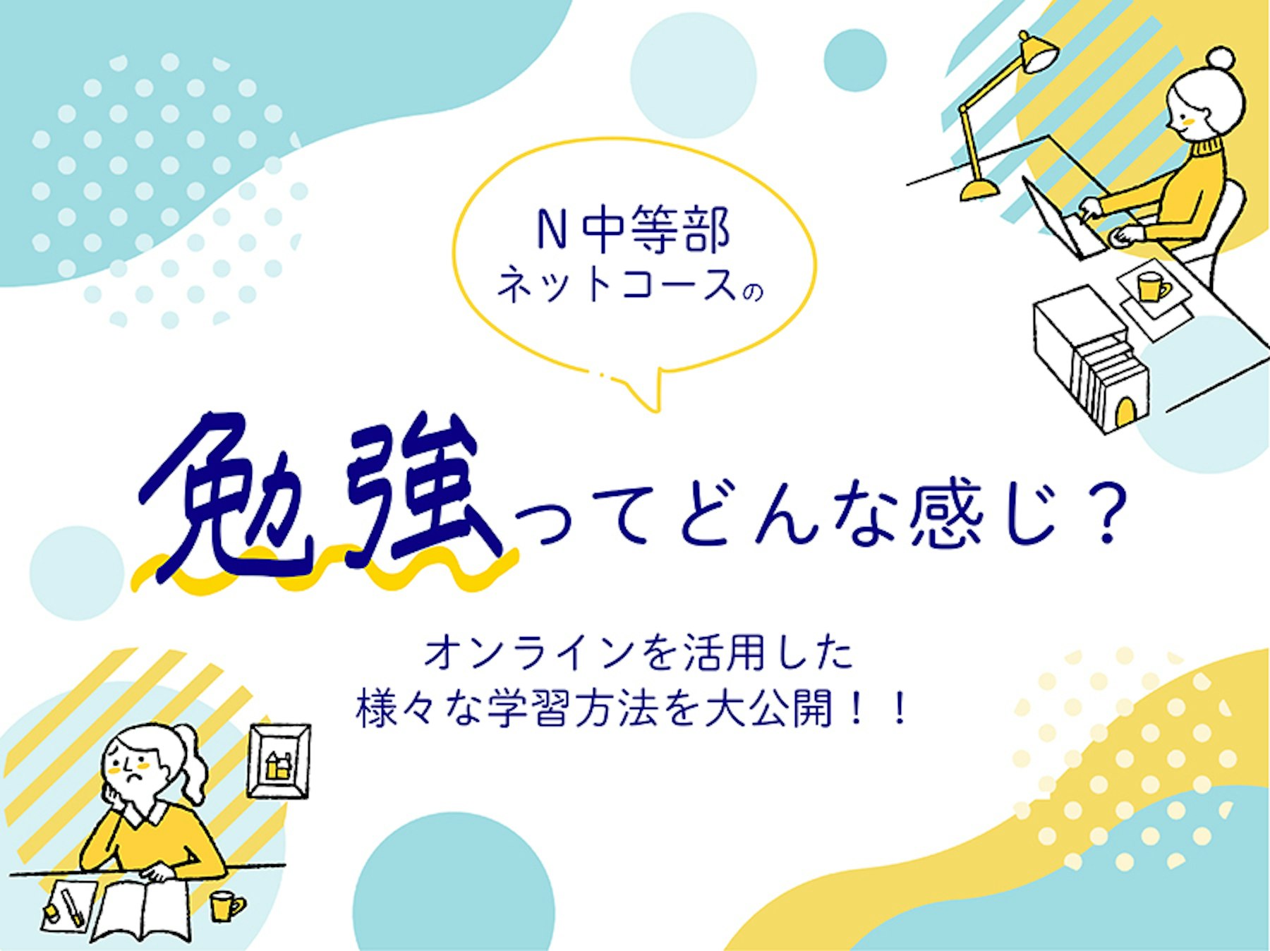 【ネットコース】オンラインを活用したN中等部ならではの学習方法、一挙公開!