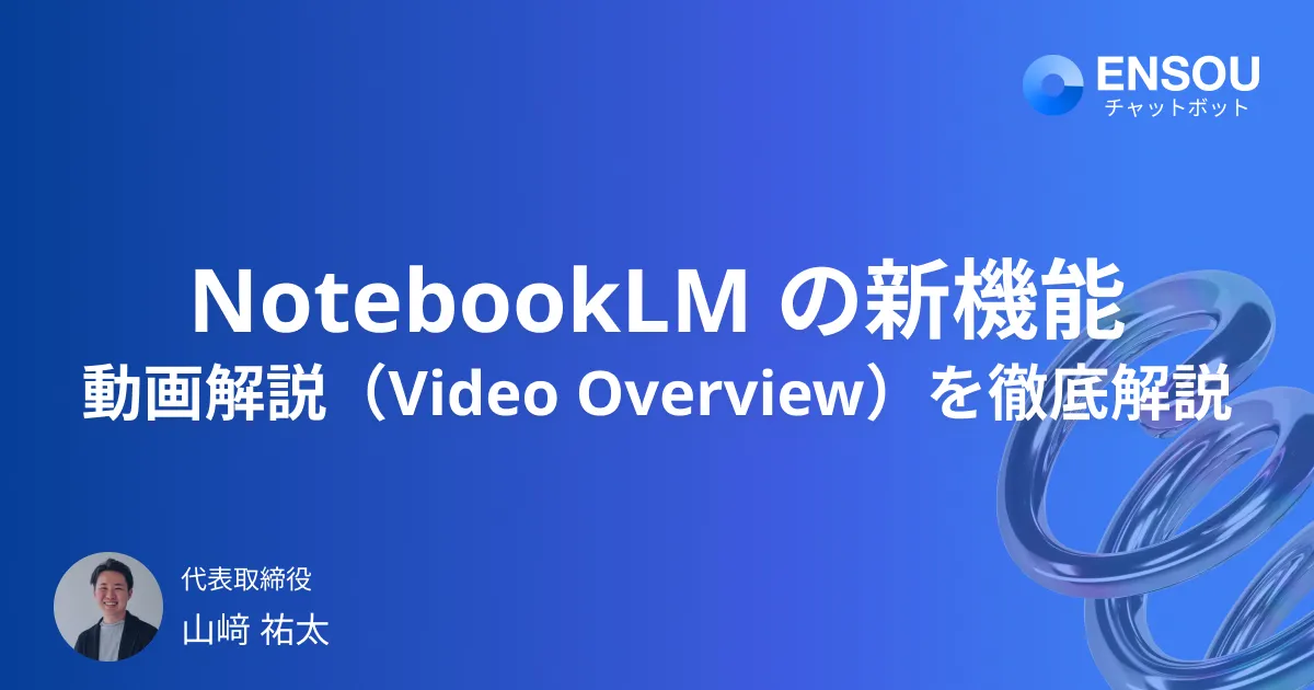 Google NotebookLM新機能「動画解説（Video Overview）」を徹底解説｜AIがスライド動画を自動生成 | AIチャットボット活用ノウハウ | ENSOU