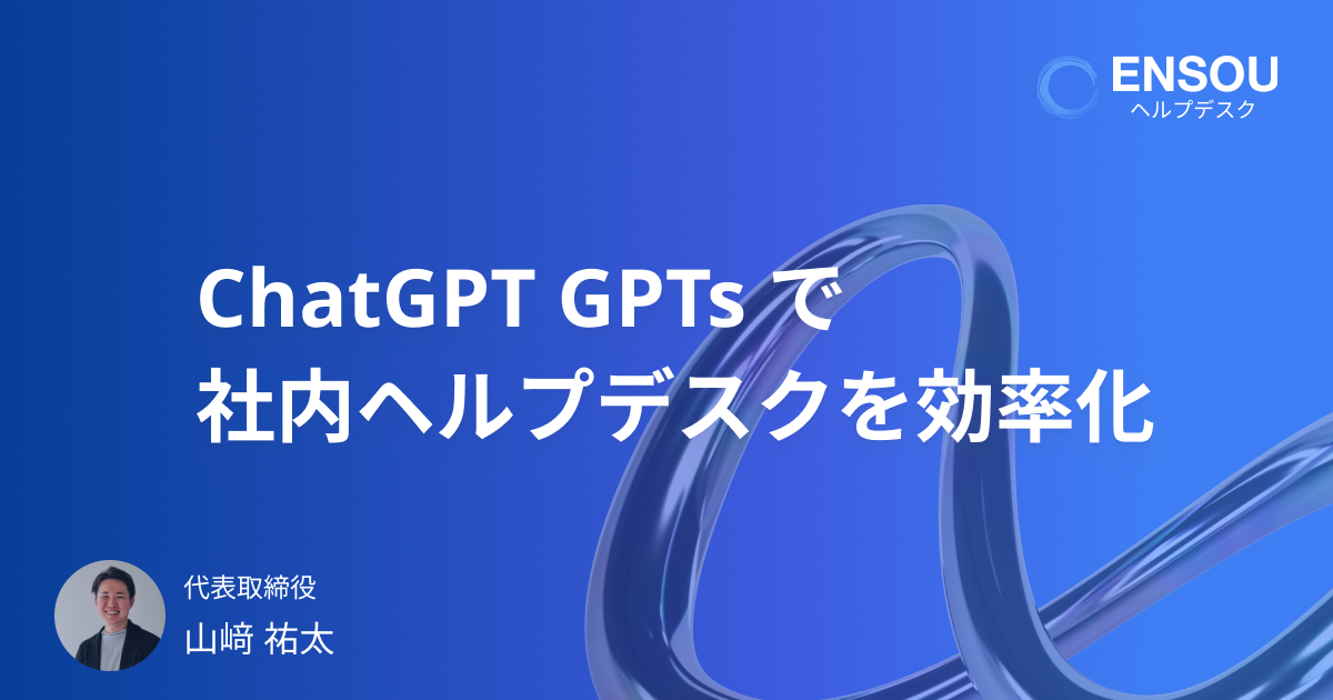 ChatGPT GPTs で社内ヘルプデスクの問い合わせ対応をAIで効率化する方法