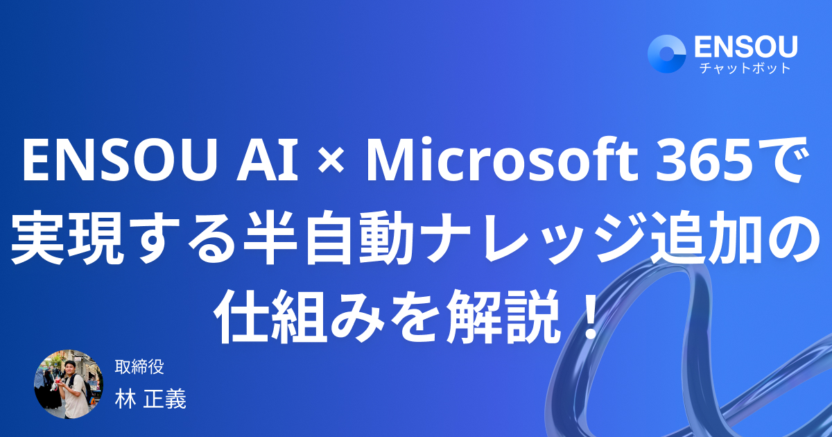 「回答できなかった質問」を“社内ナレッジ”に変える ENSOU AI × Microsoft 365で実現する半自動ナレッジ追加の仕組み