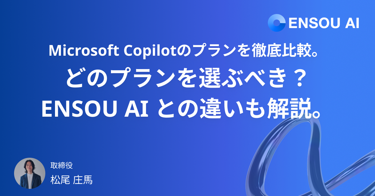 Microsoft Copilotのプランを徹底比較。どのプランを選ぶべき?ENSOU AI との違いも解説。