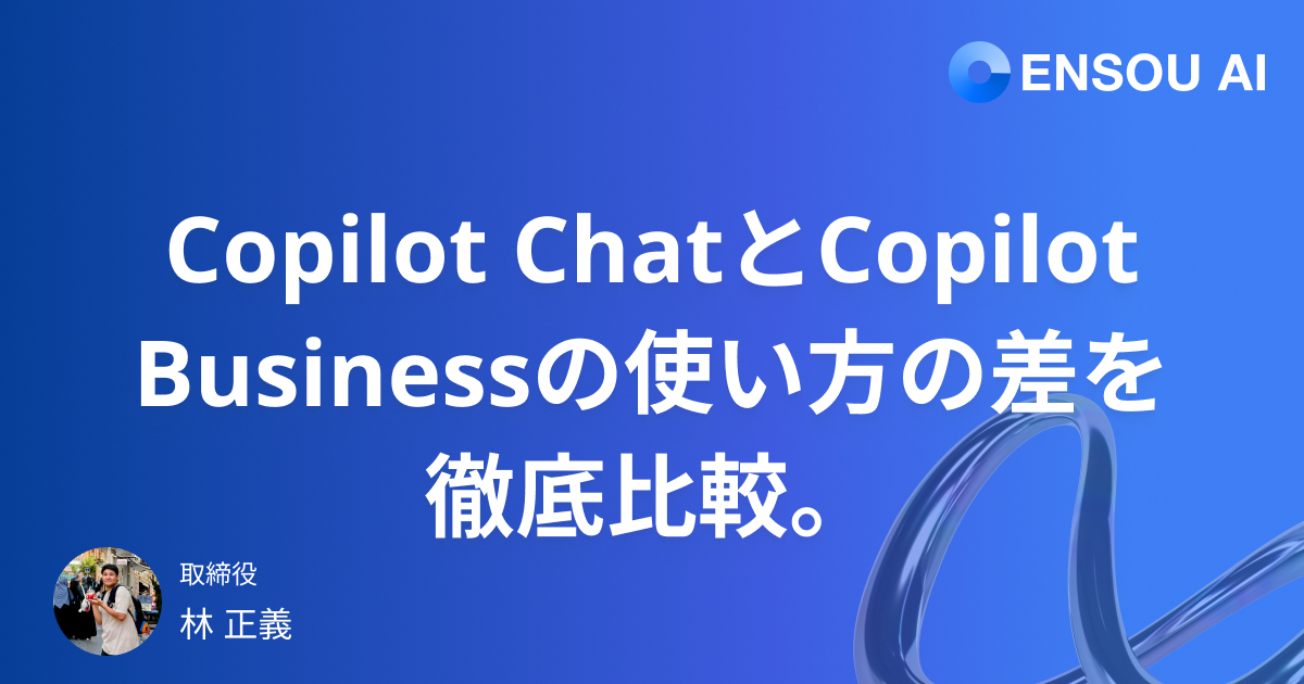 Copilot ChatとCopilot Businessの使い方の差を徹底比較。ENSOU AIとの違いも解説。