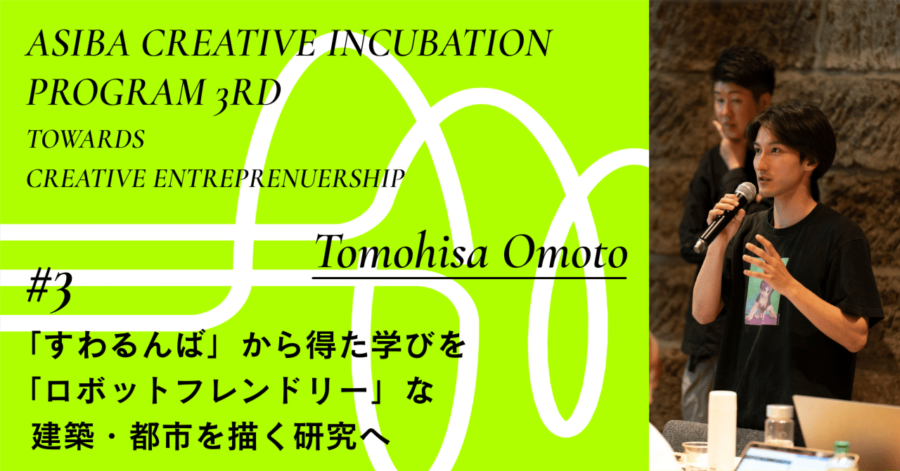 「すわるんば」から得た学びを、「ロボットフレンドリー」な建築・都市を描く研究へ|インタビュー#3 大本和尚|ASIBA