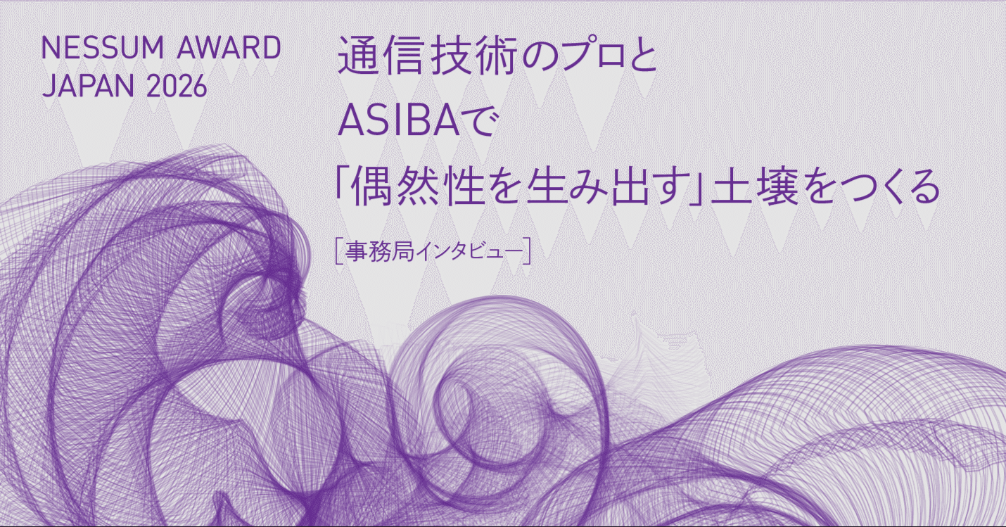Nessum Award JAPAN 2026 開催中!!-通信技術のプロとASIBAで「偶然性を生み出す」土壌をつくる-