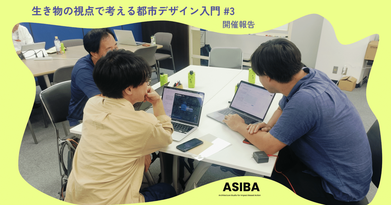 【第三回実施報告】生き物の視点で考える都市デザイン入門 #3|ASIBA