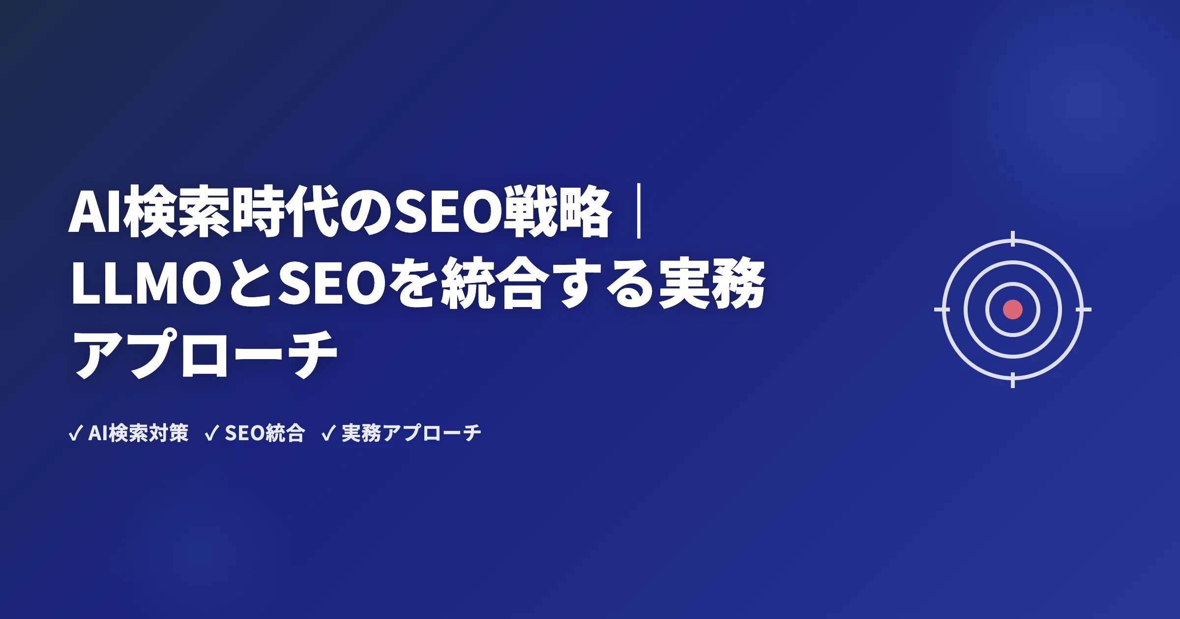 AI検索時代のSEO戦略｜LLMOとSEOを統合する実務アプローチ