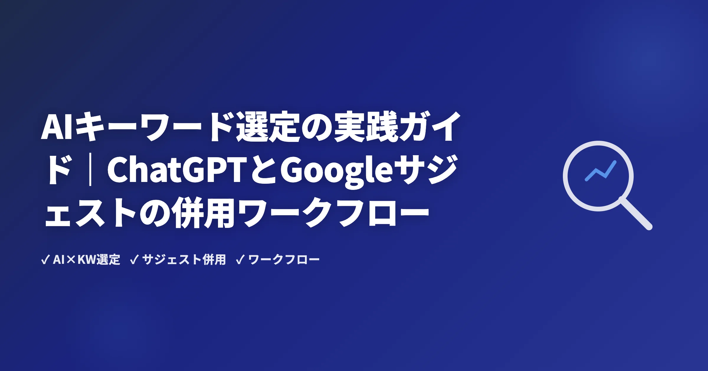 AIキーワード選定の実践ガイド｜ChatGPTとGoogleサジェストの併用ワークフロー