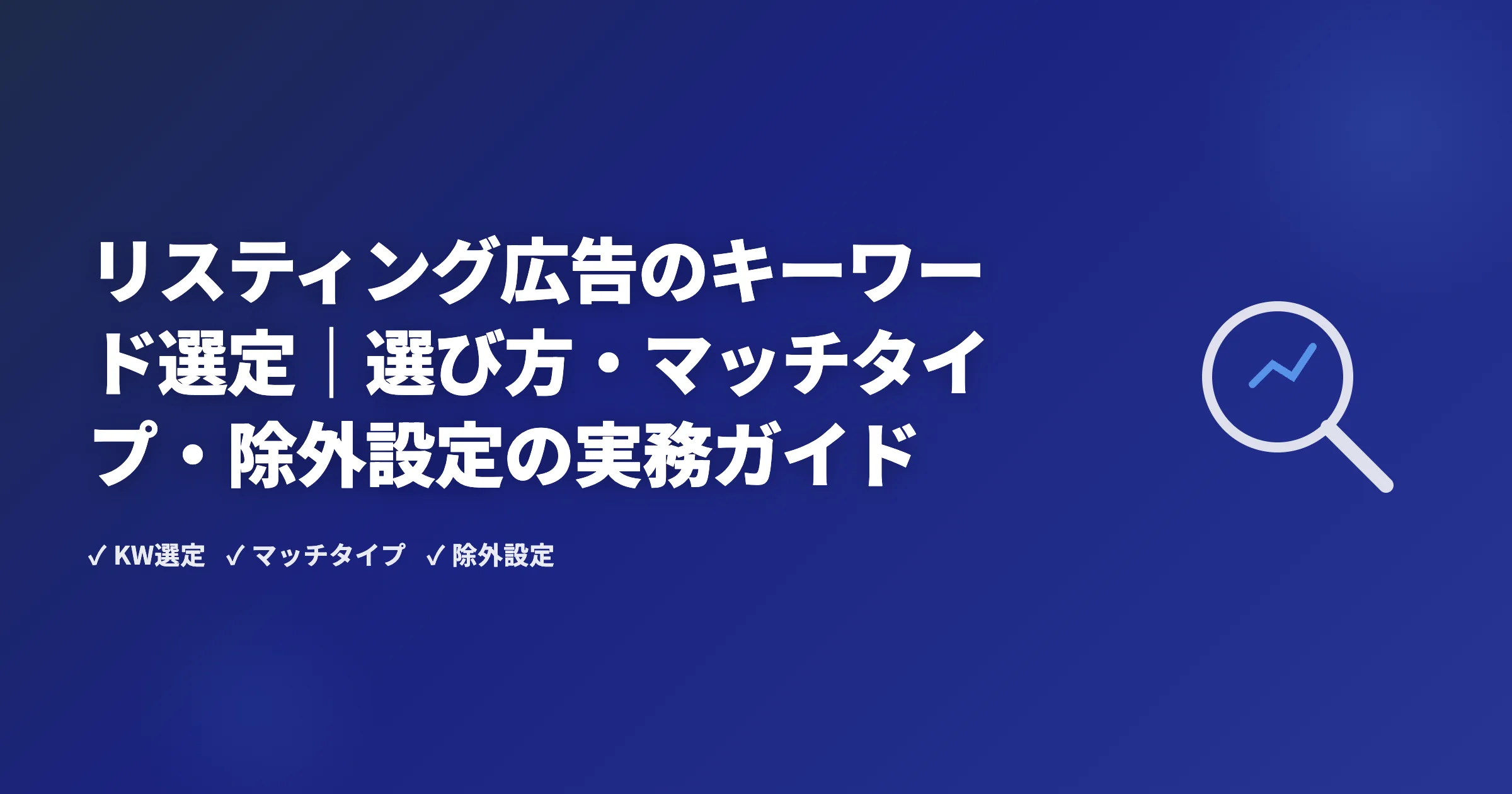 リスティング広告のキーワード選定｜選び方・マッチタイプ・除外設定の実務ガイド