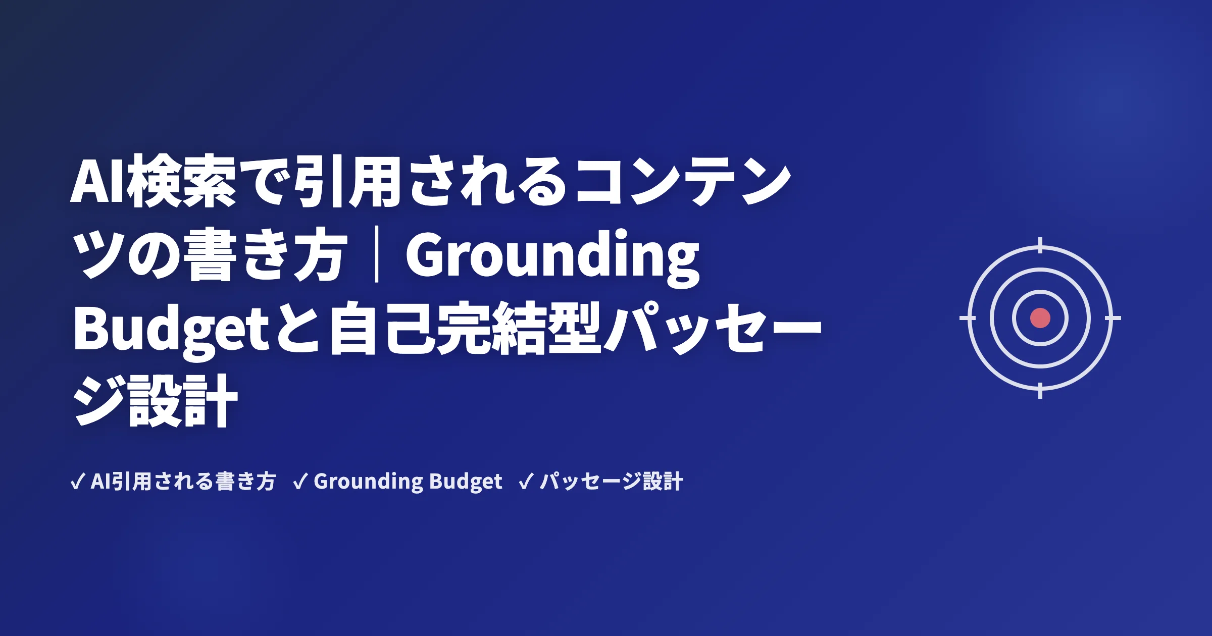 AI検索で引用されるコンテンツの書き方｜Grounding Budgetと自己完結型パッセージ設計