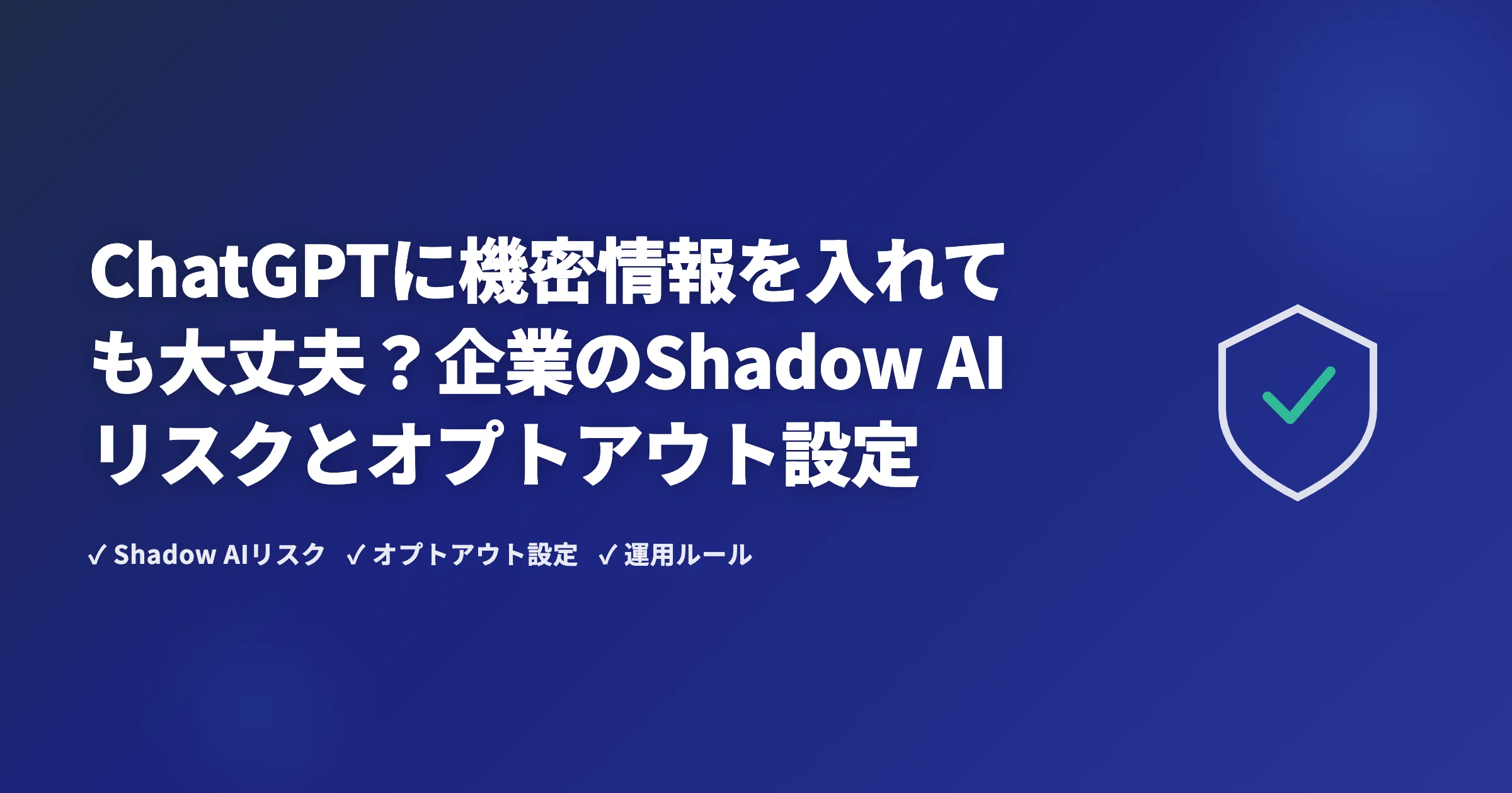 ChatGPTに機密情報を入れても大丈夫？企業のShadow AIリスクとオプトアウト設定