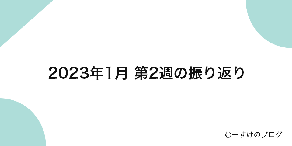 2023年1月 第2週の振り返り｜むーすけのブログ