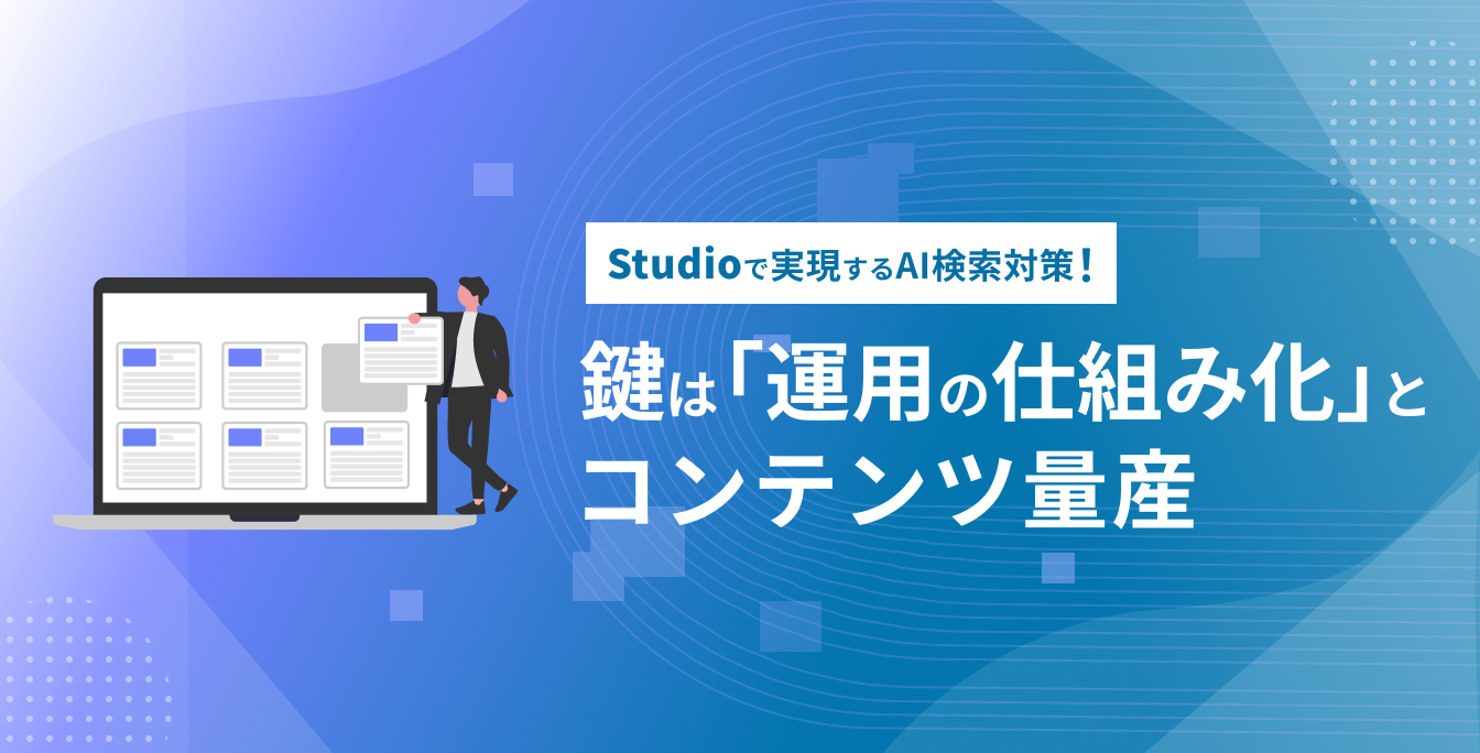 Studioで実現するAI検索対策！鍵は「運用の仕組み化」とコンテンツ量産