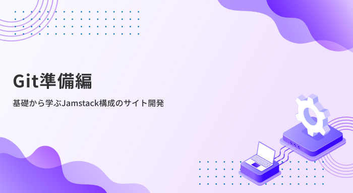 【Git準備編】基礎から学ぶJamstack構成のサイト開発