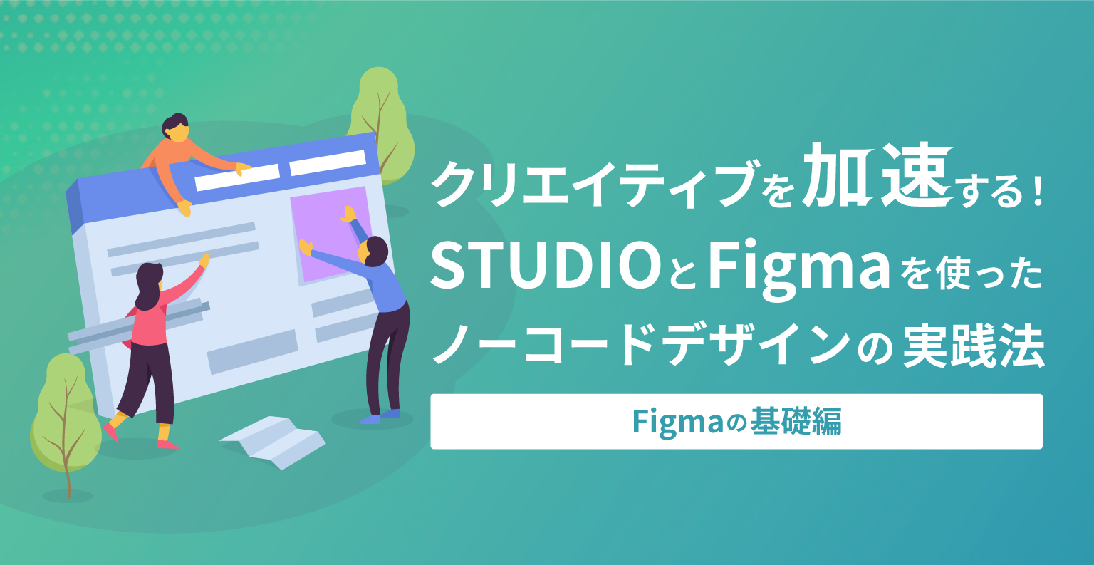 クリエイティブを加速する！STUDIOとFigmaを使ったノーコードデザインの実践法(Figmaの基礎編)