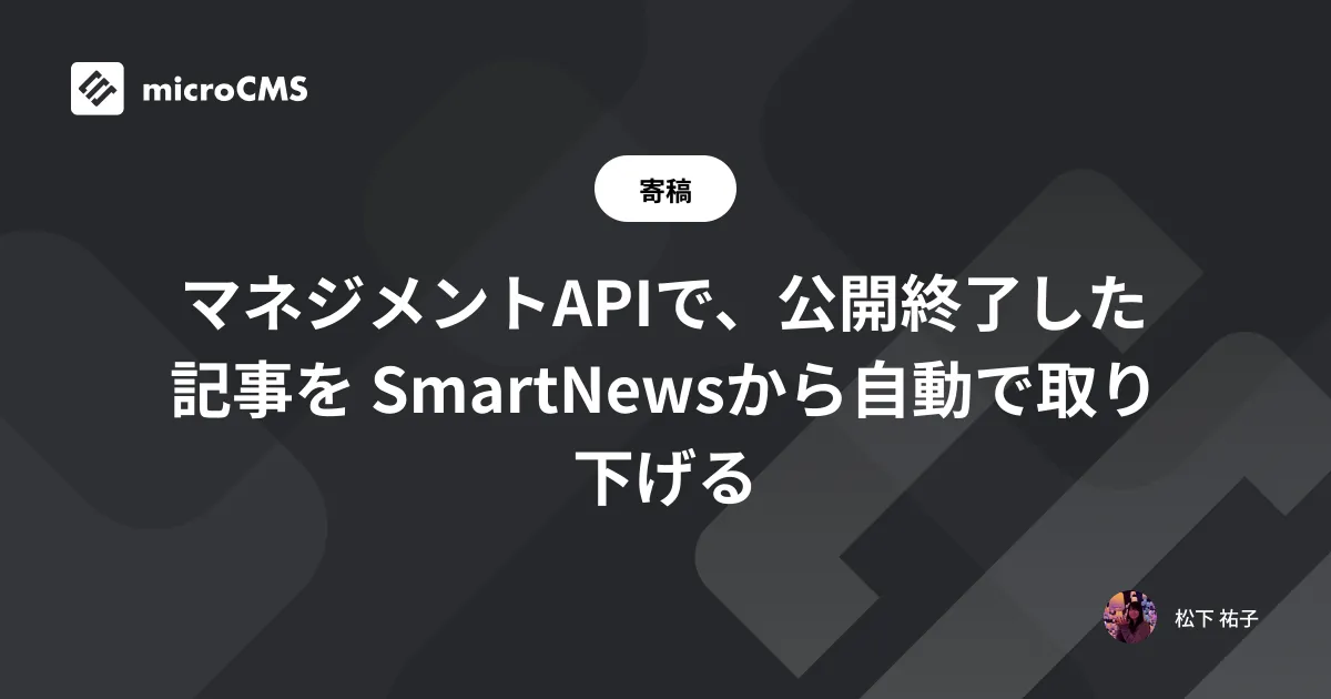 マネジメントAPIで、公開終了した記事を SmartNewsから自動で取り下げる