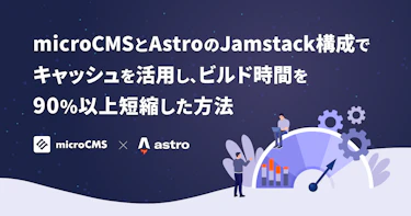 microCMS + AstroのJamstack構成でキャッシュを活用し、ビルド時間を90%以上短縮した方法