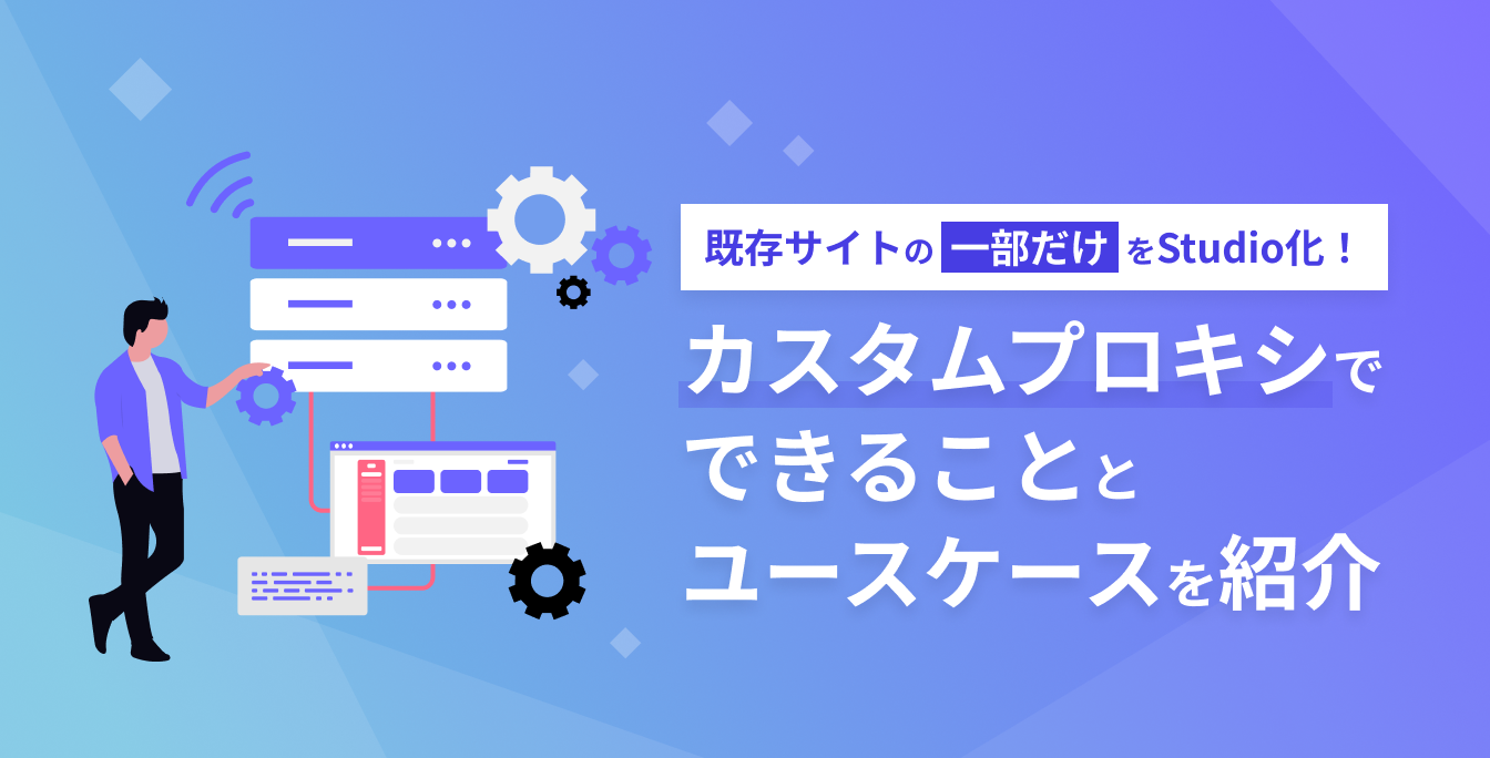 既存サイトの一部だけをStudio化！カスタムプロキシでできることとユースケースを紹介