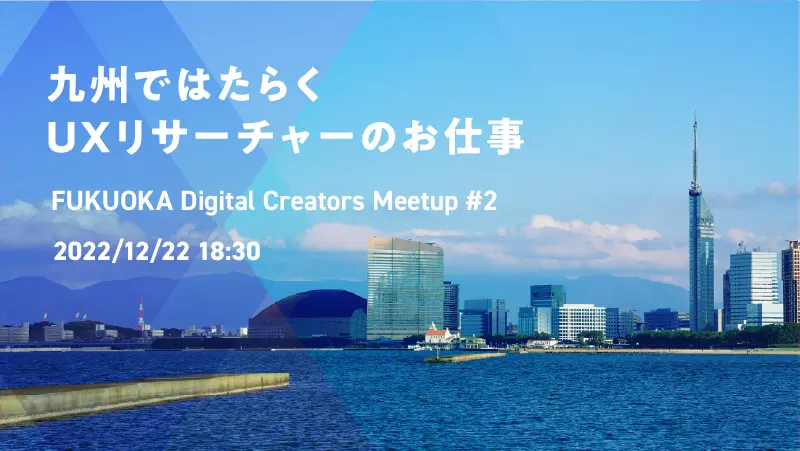 2022年12月22日（木）開催！九州ではたらくUXリサーチャーのお仕事『FUKUOKA Digital Creators Meetup #2』