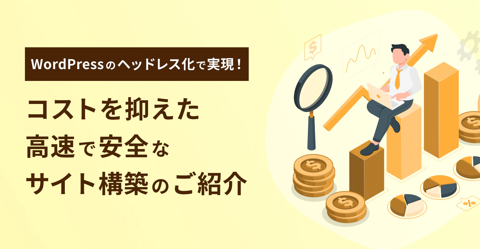 WordPressのヘッドレス化で実現！コストを抑えた高速で安全なサイト構築のご紹介