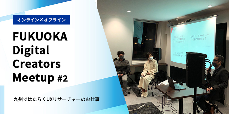 九州ではたらくUXリサーチャーのお仕事をご紹介「FUKUOKA Digital Creators Meetup#2」を開催！