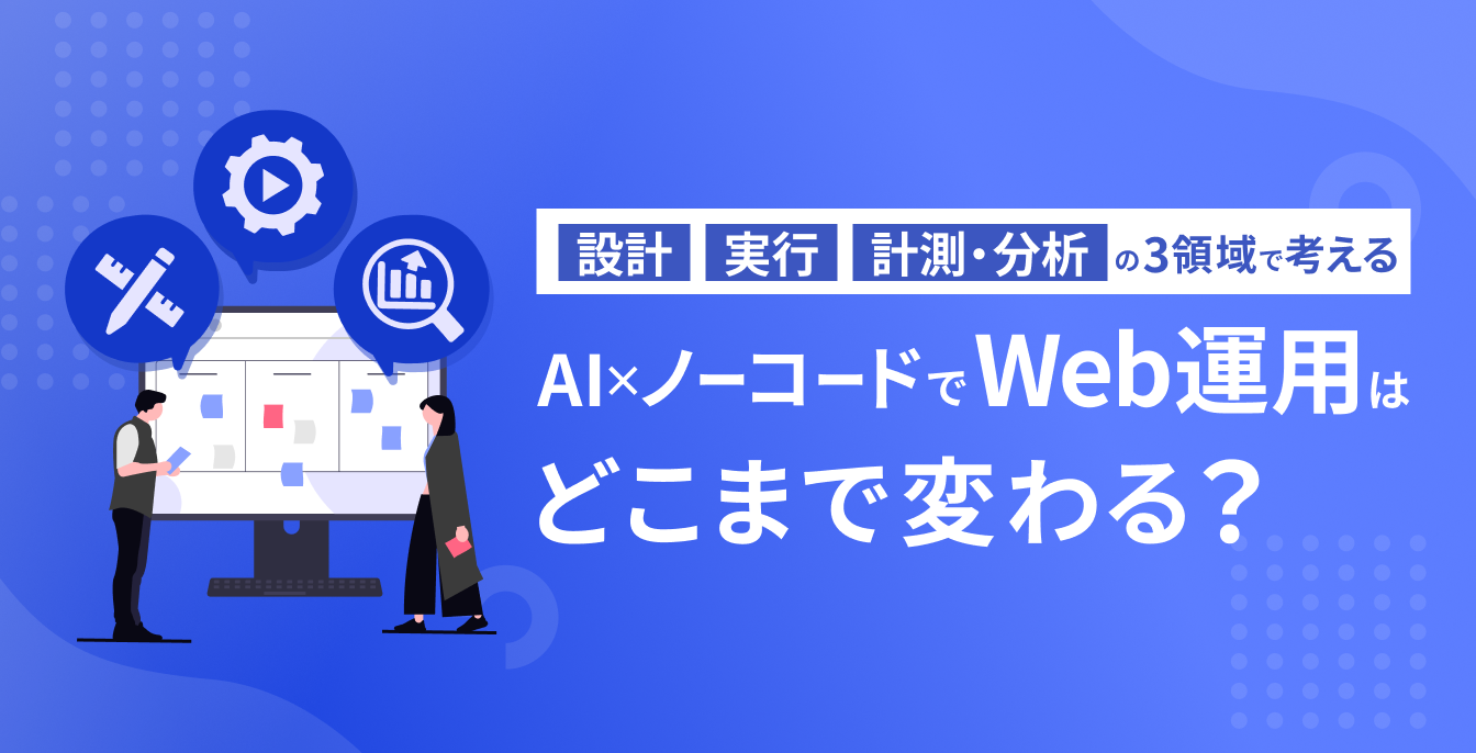 AI×ノーコードでWeb運用はどこまで変わる？「設計」「実行」「計測・分析」の3領域で考える