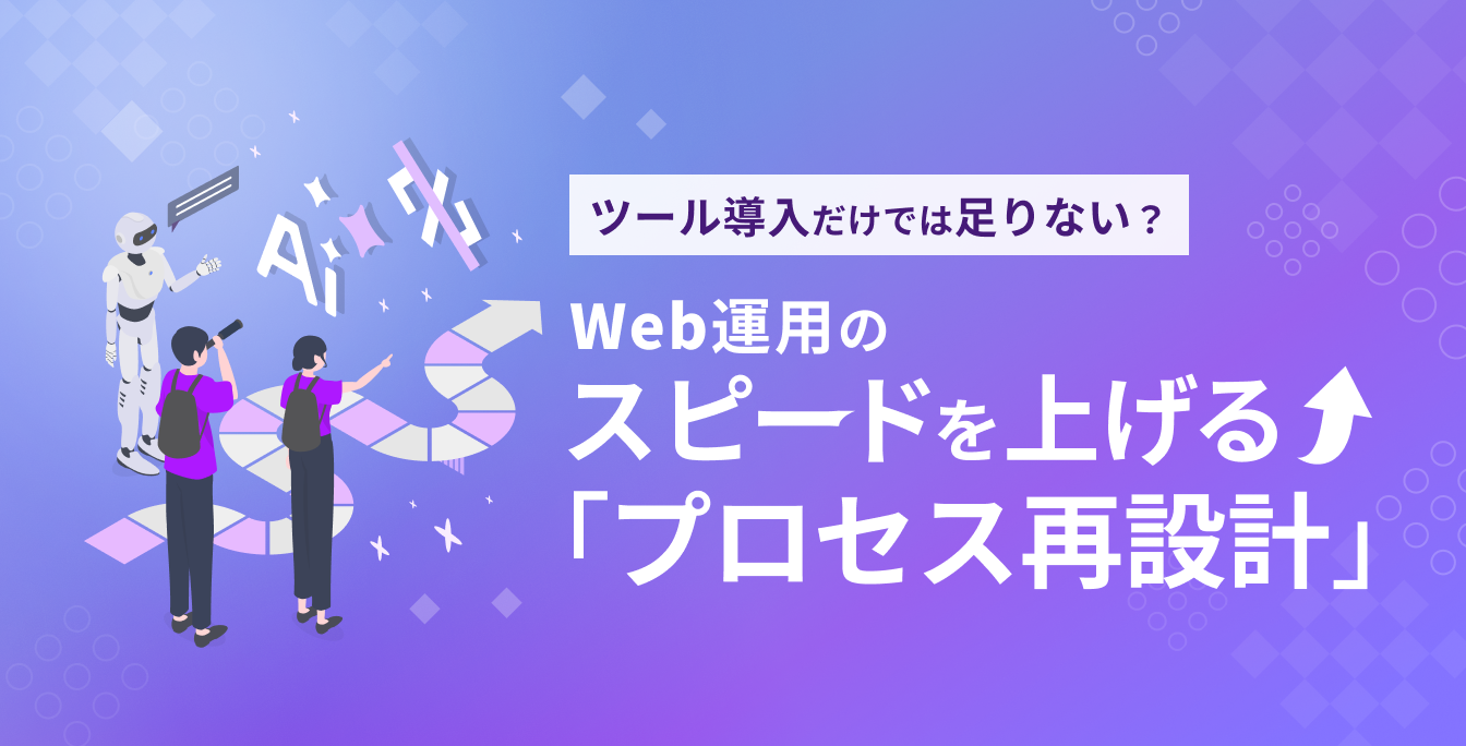 AI×ノーコード導入だけでは足りない？
Web運用を加速する「プロセス再設計」