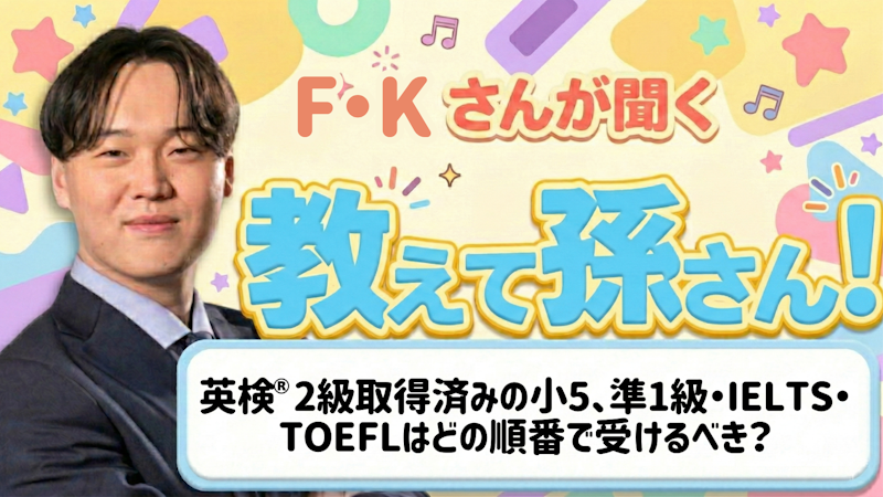 教えて孫さん！ーー英検®2級取得済みの小5、準1級・IELTS・TOEFLはどの順番で受けるべき？