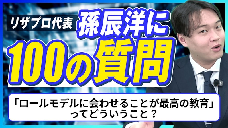 【孫辰洋へ100の質問】「ロールモデルに会わせることが最高の教育」ってどういうこと？
